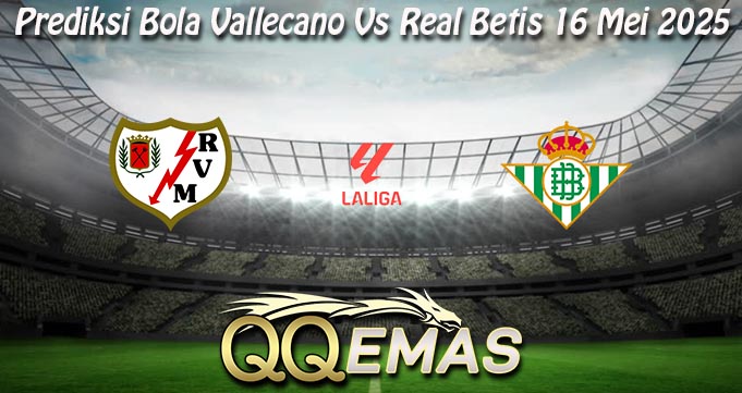 Prediksi Bola Vallecano Vs Real Betis 16 Mei 2025