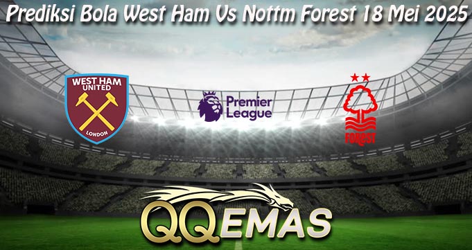Prediksi Bola West Ham Vs Nottm Forest 18 Mei 2025